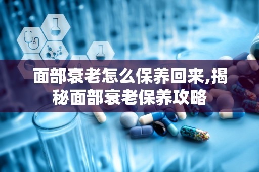 面部衰老怎么保养回来,揭秘面部衰老保养攻略
