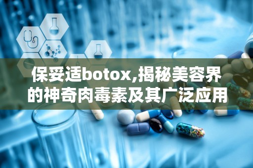 保妥适botox,揭秘美容界的神奇肉毒素及其广泛应用