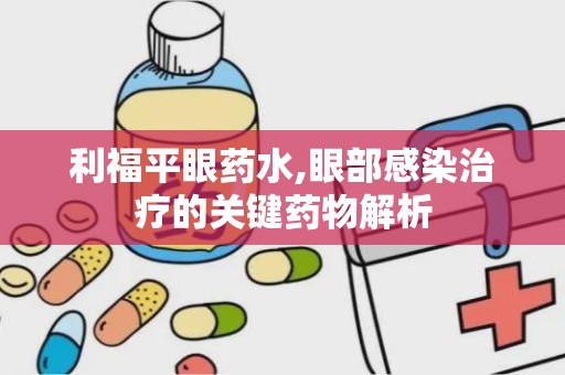 利福平眼药水,眼部感染治疗的关键药物解析