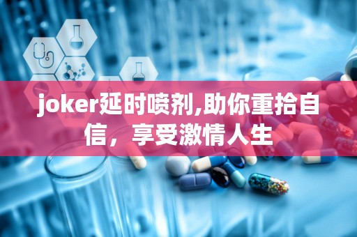 joker延时喷剂,助你重拾自信，享受激情人生