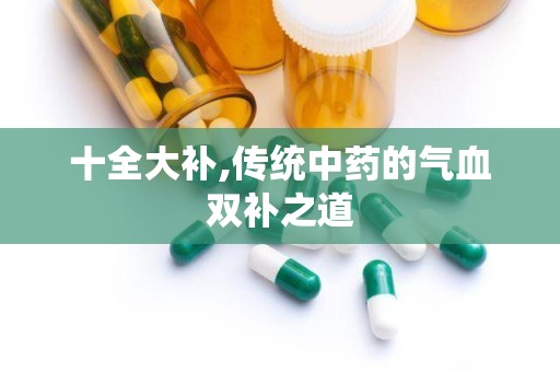 十全大补,传统中药的气血双补之道