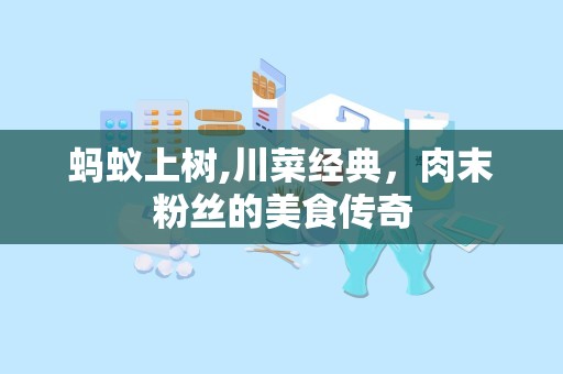 蚂蚁上树,川菜经典，肉末粉丝的美食传奇