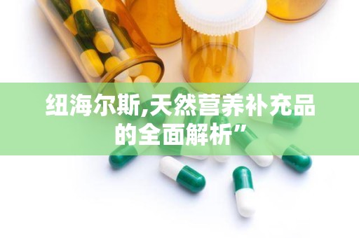 纽海尔斯,天然营养补充品的全面解析”