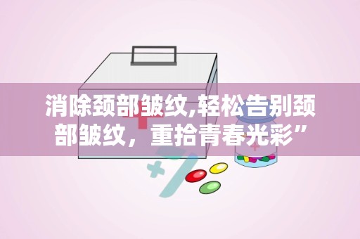 消除颈部皱纹,轻松告别颈部皱纹，重拾青春光彩”