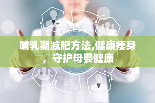 哺乳期减肥方法,健康瘦身，守护母婴健康