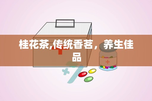 桂花茶,传统香茗，养生佳品