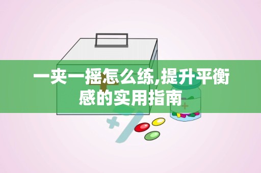 一夹一摇怎么练,提升平衡感的实用指南