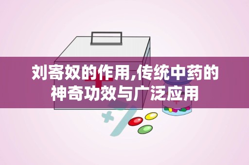 刘寄奴的作用,传统中药的神奇功效与广泛应用