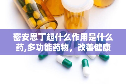 密安思丁起什么作用是什么药,多功能药物，改善健康与美发