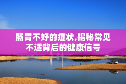 肠胃不好的症状,揭秘常见不适背后的健康信号
