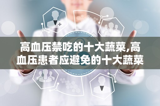 高血压禁吃的十大蔬菜,高血压患者应避免的十大蔬菜清单