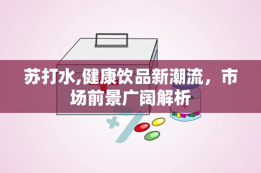 苏打水,健康饮品新潮流，市场前景广阔解析
