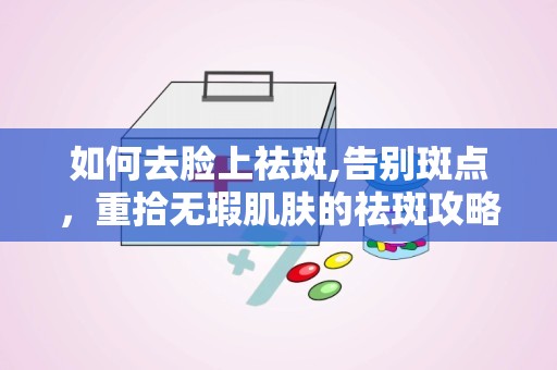 如何去脸上祛斑,告别斑点，重拾无瑕肌肤的祛斑攻略”