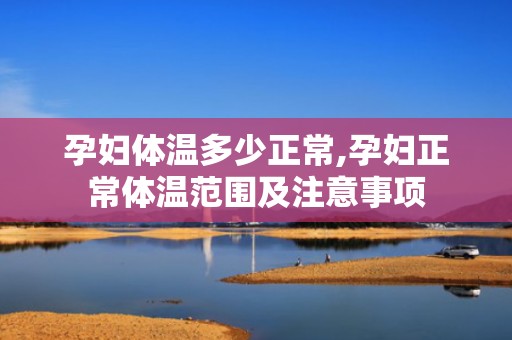 孕妇体温多少正常,孕妇正常体温范围及注意事项