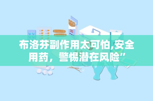 布洛芬副作用太可怕,安全用药，警惕潜在风险”