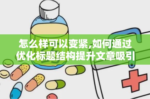 怎么样可以变紧,如何通过优化标题结构提升文章吸引力