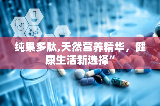 纯果多肽,天然营养精华，健康生活新选择”