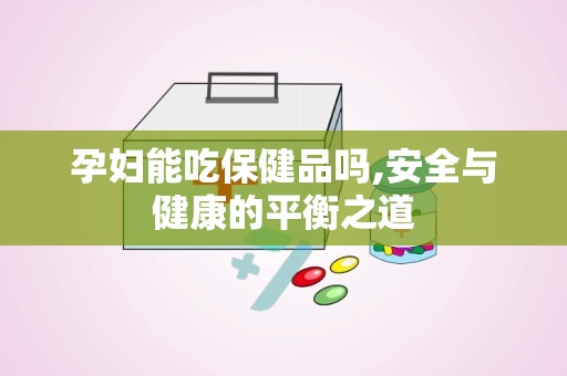 孕妇能吃保健品吗,安全与健康的平衡之道
