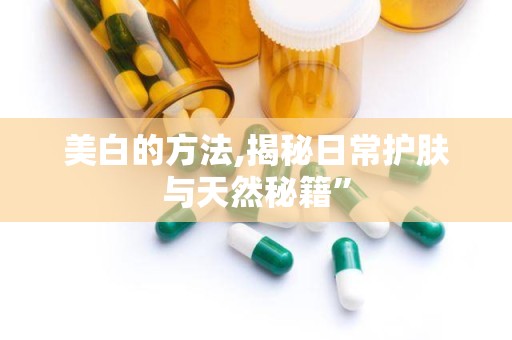 美白的方法,揭秘日常护肤与天然秘籍”