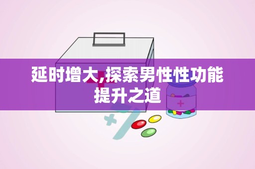 延时增大,探索男性性功能提升之道
