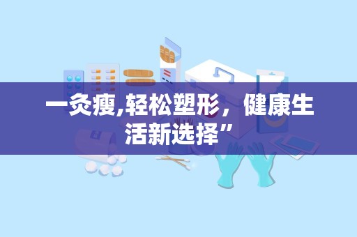 一灸瘦,轻松塑形，健康生活新选择”
