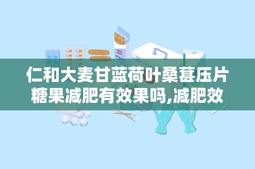 仁和大麦甘蓝荷叶桑葚压片糖果减肥有效果吗,减肥效果实测与成分解析”