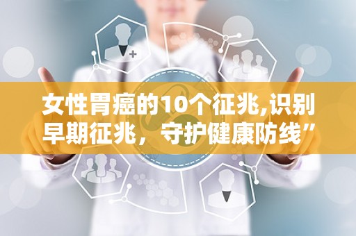 女性胃癌的10个征兆,识别早期征兆，守护健康防线”