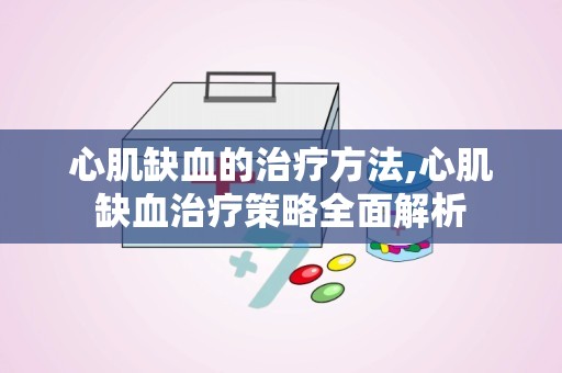 心肌缺血的治疗方法,心肌缺血治疗策略全面解析