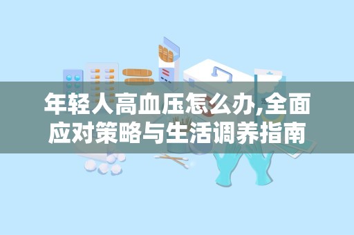 年轻人高血压怎么办,全面应对策略与生活调养指南