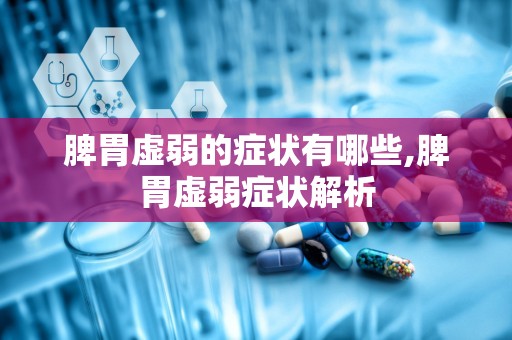 脾胃虚弱的症状有哪些,脾胃虚弱症状解析