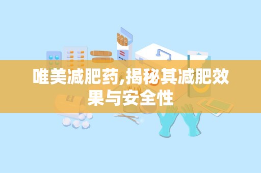 唯美减肥药,揭秘其减肥效果与安全性