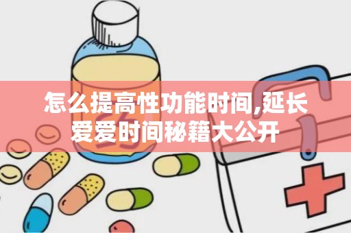 怎么提高性功能时间,延长爱爱时间秘籍大公开