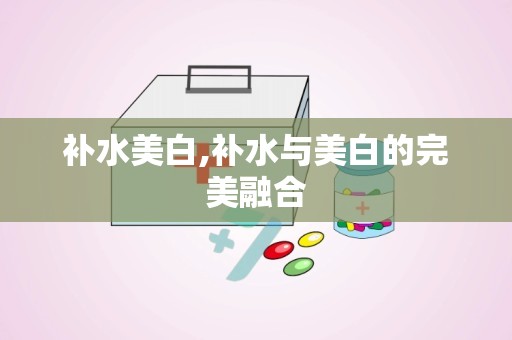 补水美白,补水与美白的完美融合