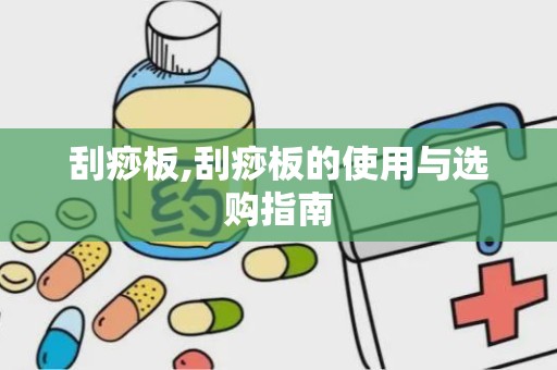 刮痧板,刮痧板的使用与选购指南