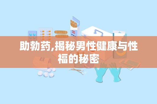 助勃药,揭秘男性健康与性福的秘密