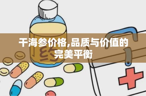 干海参价格,品质与价值的完美平衡