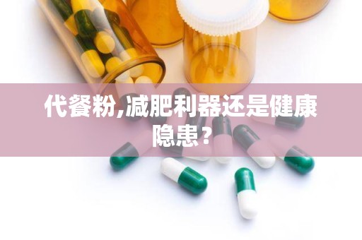 代餐粉,减肥利器还是健康隐患？