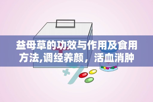 益母草的功效与作用及食用方法,调经养颜，活血消肿的天然良药