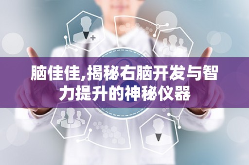 脑佳佳,揭秘右脑开发与智力提升的神秘仪器
