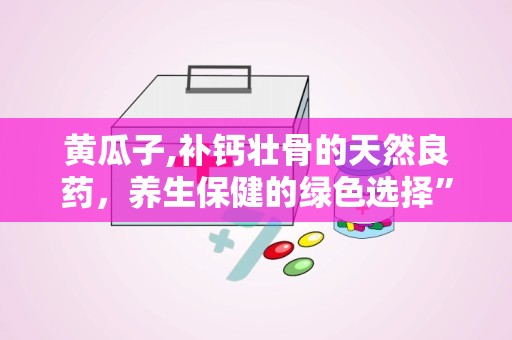 黄瓜子,补钙壮骨的天然良药，养生保健的绿色选择”