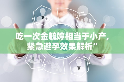 吃一次金毓婷相当于小产,紧急避孕效果解析”