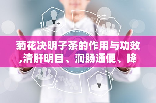 菊花决明子茶的作用与功效,清肝明目、润肠通便、降压降脂的养生佳品
