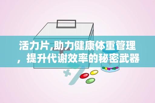 活力片,助力健康体重管理，提升代谢效率的秘密武器