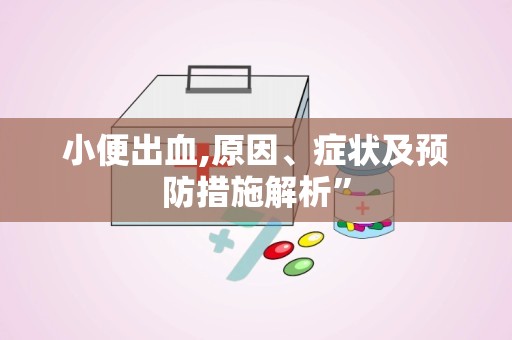 小便出血,原因、症状及预防措施解析”