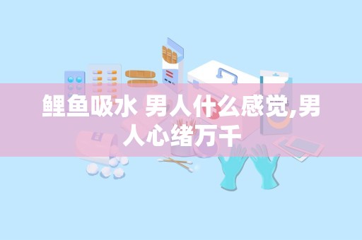 鲤鱼吸水 男人什么感觉,男人心绪万千