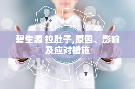 碧生源 拉肚子,原因、影响及应对措施