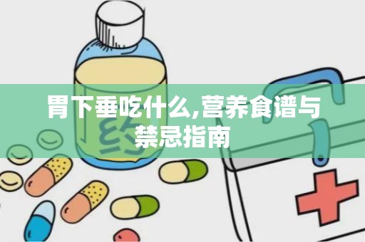 胃下垂吃什么,营养食谱与禁忌指南