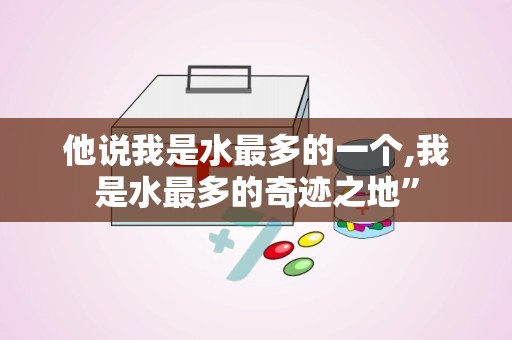 他说我是水最多的一个,我是水最多的奇迹之地”