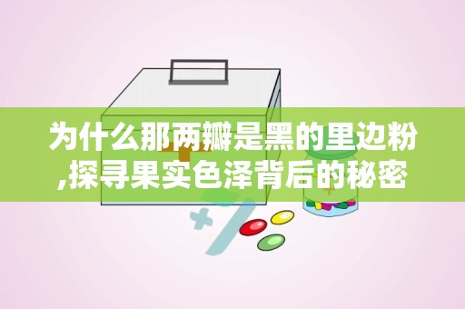 为什么那两瓣是黑的里边粉,探寻果实色泽背后的秘密