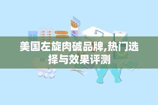 美国左旋肉碱品牌,热门选择与效果评测